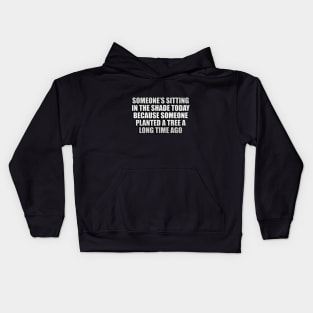Someone’s sitting in the shade today because someone planted a tree a long time ago Kids Hoodie